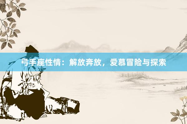 弓手座性情：解放奔放，爱慕冒险与探索