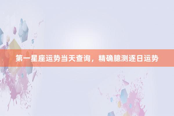 第一星座运势当天查询，精确臆测逐日运势
