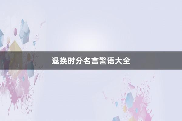 退换时分名言警语大全