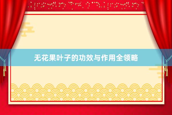 无花果叶子的功效与作用全领略