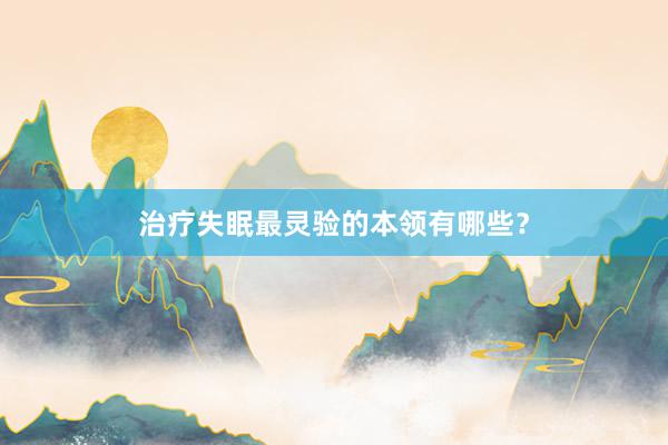 治疗失眠最灵验的本领有哪些？