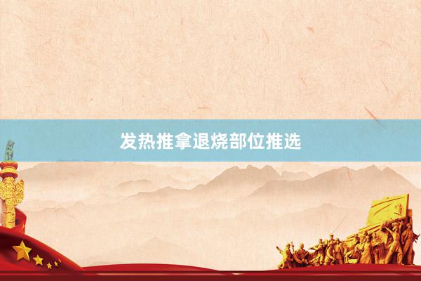 发热推拿退烧部位推选