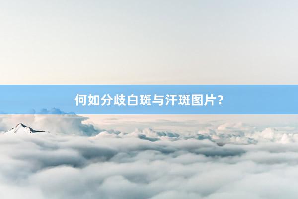何如分歧白斑与汗斑图片？