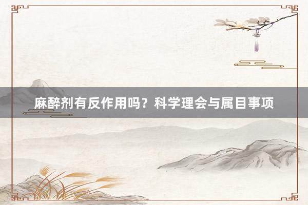 麻醉剂有反作用吗？科学理会与属目事项