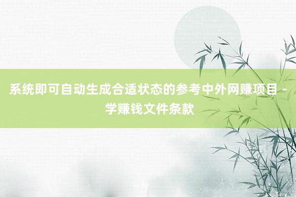 系统即可自动生成合适状态的参考中外网赚项目 - 学赚钱文件条款