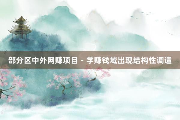 部分区中外网赚项目 - 学赚钱域出现结构性调遣